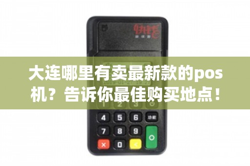大連哪里買最新款POS機(jī)？這四大渠道助你輕松淘“機(jī)”